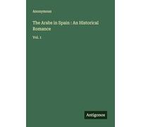 The Arabs in Spain : An Historical Romance: Vol. 1