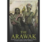 The Arawak: The History and Legacy of the Indigenous Natives in South America and the Caribbean
