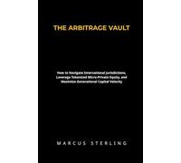 THE ARBITRAGE VAULT: How to Navigate International Jurisdictions, Leverage Tokenized Micro-Private Equity, and Maximize Generational Capital Velocity