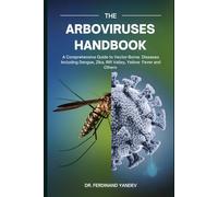 THE ARBOVIRUSES HANDBOOK: A Comprehensive Guide to Vector-Borne Diseases including Dengue, Zika, Rift Valley, Yellow Fever and Others