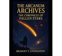 THE ARCANUM ARCHIVES THE CHRONICLE OF FALLEN STARS