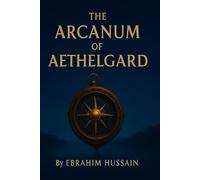 THE ARCANUM OF AETHELGARD: "A forgotten prophecy, a lost magic, and a boy who will remember the light."