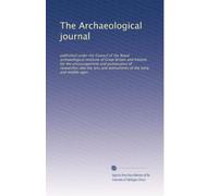 The Archaeological journal: published under the Council of the Royal archaeological institute of Great Britain and Ireland, for the encouragement and ... and monuments of the early and middle ages