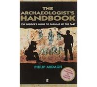 The Archaeologists' Handbook: The Insiders' Guide to Digging Up the Past Ardagh, Philip (Auteur)