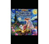 The Archaeology of Heartbreak: Unearthing What Love Leaves Behind: A Literary Excavation of Loss, Memory, and the Hidden Architecture of the Human Heart