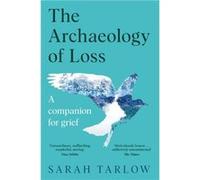 The Archaeology of Loss: A Companion for Grief