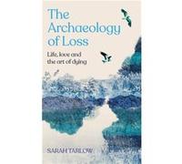 The Archaeology of Loss by Sarah Tarlow Sarah Tarlow (Auteur)
