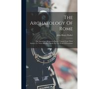The Archaeology Of Rome: The Aqueducts Of Ancient Rome, Traced From Their Sources To Their Mouths, Chiefly By The Work Of Frontinus