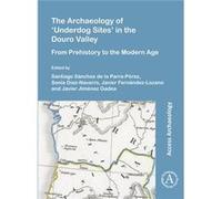 The Archaeology of 'Underdog Sites' in the Douro Valley Edited by Santiago Sanchez de la Parra Perez , Edited by Sonia Diaz Navarro , Edited by Javier Fernandez Lozano , Edited by Javier Jimenez Gadea