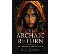 The Archaic Return: Shamanism, Psychedelics, and the Remembering of Ancient Consciousness