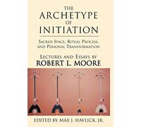 The Archetype of Initiation: Sacred Space, Ritual Process, and Personal Transformation