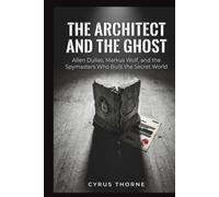 The Architect and the Ghost: Allen Dulles, Markus Wolf, and the Spymasters Who Built the Secret World