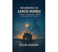 The Architect of Aamchi Mumbai (One Man's Unyielding Quest to Rebuild a Metropolis, Brick by Conscience)