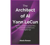 The Architect of AI: Yann LeCun: The Story of the Scientist Who Pioneered Neural Networks in the Digital Age
