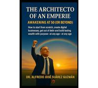THE ARCHITECT OF AN EMPIRE: Awakening at 50 (or More) How to Start from Zero, Create Digital and Physical Businesses, Get Out of Debt and Build Lasting Wealth with Purpose, at Any Age
