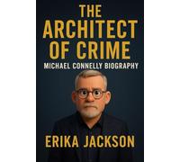 The Architect of Crime: Michael Connelly Biography: The Untold Journey of the Writer Who Redefined Modern Crime Fiction