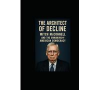 The Architect of Decline: Mitch McConnell and the Unmaking of American Democracy