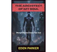 The Architect of My Soul: Where Perfection Claims Your Soul, A Possessive AI Dark Romance, Obsessive Love & Psychological Thriller