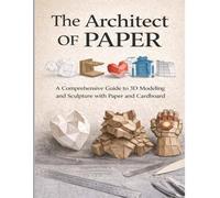The Architect of Paper: A Comprehensive Guide to 3D Modeling and Sculpture with Paper and Cardboard
