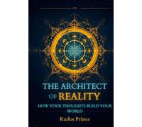 THE ARCHITECT OF REALITY: HOW YOUR THOUGHTS BUILD YOUR WORLD