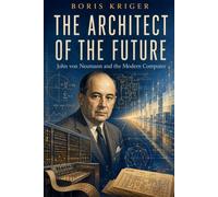 THE ARCHITECT OF THE FUTURE: JOHN VON NEUMANN AND THE MODERN COMPUTER