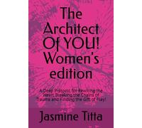 The Architect Of YOU! Women's edition: A Deep Protocol for Rewiring the Heart Breaking the Chains of Trauma and Finding the Gift of Play!