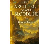 THE ARCHITECT OF YOUR BLOODLINE: From Consumer to Architect: A Field Manual for Intergenerational Power