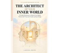 The Architect of Your Inner World: A Guided Workbook to Rebuild Your Beliefs Restore Self Trust and Create Lasting Change