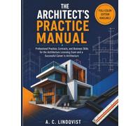 THE ARCHITECT’S PRACTICE MANUAL: Professional Practice, Contracts, and Business Skills for the Architecture Licensing Exam and a Successful Career in Architecture