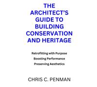 The Architects Guide To Building Conservation And Heritage: Retrofitting With Purpose, Boosting Performance, Preserving Aesthetics