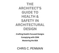 The Architect's Guide To Health & Safety In Architectural Design: Crafting Health-Focused Designs, Complying With Cdm, Mastering The Bsa