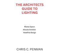 THE ARCHITECTS GUIDE TO LIGHTING: Master Space, Elevate Emotion, Redefine Design