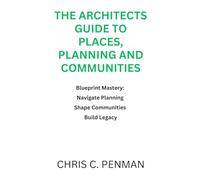 The Architects guide to Places, Planning and Communities: Blueprint Mastery: Navigate Planning, Shape Communities, Build Legacy