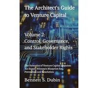 The Architect's Guide to Venture Capital - Volume 2: Control, Governance, and Stakeholder Rights: The Forensics of Venture Capital Disputes: An ... Blueprint for Prevention and Resolution