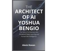 The Architects of AI: Yoshua Bengio: The Story of a Visionary who pioneered Deep Learning and Human-Like Intelligence