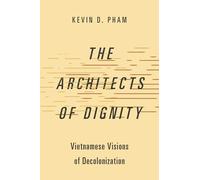 The Architects of Dignity: Vietnamese Visions of Decolonization