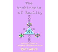 The Architects Of Reality - Weaving Visions For Tomorrow's Wonderous World: Weaving Visions For Tomorrow's Wonderous World (Metamorphosis: Unleashing Your Extraordinary Potential)