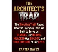 The Architect's Trap: The Shocking Truth About How the Everyday Tools We Built to Serve Us Ended Up Rewiring Our Brains, Hijacking Our Biology, and Controlling Our Lives