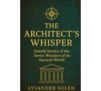 The Architect's Whisper: Untold Stories of the Seven Wonders of the Ancient World