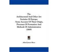 The Architectural and Other Art Societies of Europe: Some Account of Their Origin, Processes of Formation and Methods of Administration (1869) Bloor, Alfred Janson (Auteur)