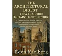 The Architectural Digest Travel Guide: Britain's Built History: A Curated Tour from Medieval Marvels to Modernist Masters: Understanding the UK Through Its Most Groundbreaking Buildings & Urban Design