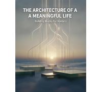 The Architecture Of A Meaningful Life: Building Blocks For Mastery