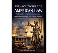 The Architecture of American Law: The Disciplines, Logic, Institutions, and Intellectual Foundations of U.S. Legal Education