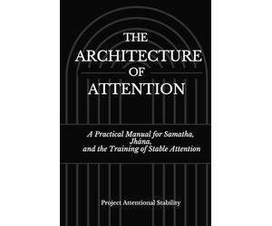 The Architecture of Attention: A Practical Manual for Samatha, Jhāna, and the Training of Stable Attention