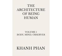 The Architecture of Being Human: Volume 1 Body, Mind, Observer