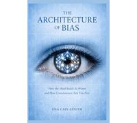 THE ARCHITECTURE OF BIAS: How the Mind Builds Its Prison and How Consciousness Sets You Free