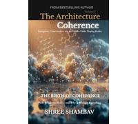 The Architecture of Coherence: Emergence, Consciousness, and the Hidden Order Shaping Reality Volume One