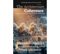 The Architecture of Coherence: Emergence, Consciousness, and the Hidden Order Shaping Reality Volume One