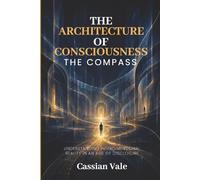 THE ARCHITECTURE OF CONSCIOUSNESS THE COMPASS: Understanding Interdimensional Reality in an Age of Disclosure