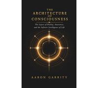 The Architecture of Consciousness: The Layers of Reality, Awareness, and the Infinite Intelligence of Life